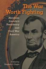 The War Worth Fighting: Abraham Lincoln's Presidency and Civil War America