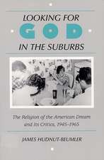 Looking for God in the Suburbs: The Religion of the American Dream and its Critics, 1945-1965