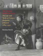 The Woman Behind the Lens: The Life and Work of Frances Benjamin Johnston, 1864 1952