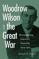 Woodrow Wilson and the Great War: Reconsidering America's Neutrality, 1914 1917