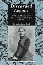 Discarded Legacy: Politics and Poetics in the Life of Frances E. W. Harper, 1825-1911