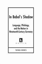 In Babel's Shadow: Language, Philology, and the Nation in Nineteenth-Century Germany