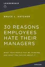 30 Reasons Employees Hate Their Managers: What Your People May Be Thinking and What You Can Do About It