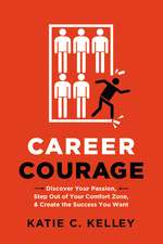 Career Courage: Discover Your Passion, Step Out of Your Comfort Zone, and Create the Success You Want