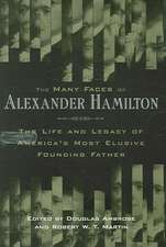 The Many Faces of Alexander Hamilton – The Life and Legacy of America`s Most Elusive Founding Father