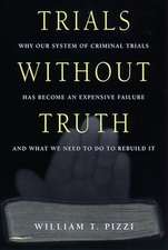 Trials Without Truth – Why Our System of Criminal Trials Has Become an Expensive Failure and What We Need to Do to Rebuild It