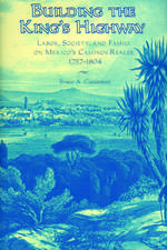 Building the King’s Highway: Labor, Society, and Family on Mexico’s Caminos Reales, 1757-1804