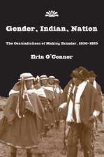 Gender, Indian, Nation: The Contradictions of Making Ecuador, 1830–1925