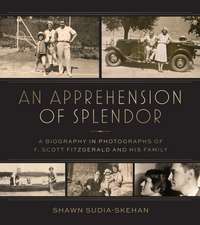 An Apprehension of Splendor: A Biography in Photographs of F. Scott Fitzgerald and His Family