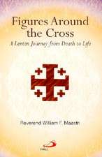 Figures Around the Cross: A Lenten Journey from Death to Life