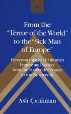 From the -Terror of the World- To the -Sick Man of Europe-: European Images of Ottoman Empire and Society from the Sixteenth Century to the Nineteenth