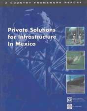 Private Solutions for Infrastructure in Mexico: Country Framework Report for Private Participation in Infraastructure / Public-Private Infrastructure