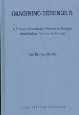 Imagining Serengeti: A History of Landscape Memory in Tanzania from Earliest Times to the Present