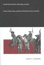 Contentious Republicans – Popular Politics, Race, and Class in Nineteenth–Century Colombia