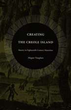 Creating the Creole Island – Slavery in Eighteenth–Century Mauritius