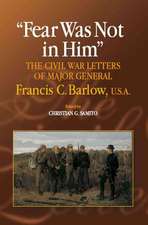 Fear Was Not in Him – The Civil War Letters of General Francis C. Barlow, U.S.A