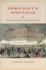 Democracy`s Spectacle – Sovereignty and Public Life in Antebellum American Writing