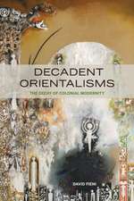 Decadent Orientalisms – The Decay of Colonial Modernity