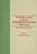 The War of 1898 and U.S. Interventions, 1898T1934: An Encyclopedia