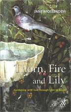 Thorn, Fire and Lily: Gardening with God Through Lent to Easter