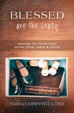 Blessed Are the Crazy: Breaking the Silence about Mental Illness, Family and Church