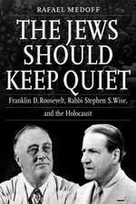 The Jews Should Keep Quiet – Franklin D. Roosevelt, Rabbi Stephen S. Wise, and the Holocaust