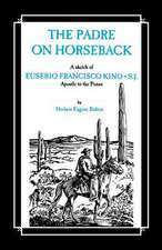 The Padre on Horseback: A Sketch of Eusebio Francisco Kino, S.J. Apostle to the Pimas