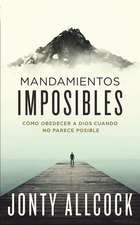 Mandamientos imposibles: Cómo obedecer a Dios cuando no parece posible