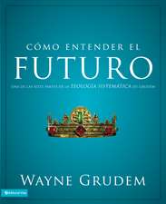 Cómo entender el futuro: Una de las siete partes de la teología sistemática de Grudem