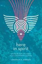 Here in Spirit – Knowing the Spirit Who Creates, Sustains, and Transforms Everything