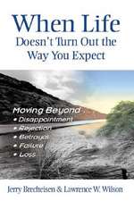 When Life Doesn't Turn Out the Way You Expect: Moving Beyond...Disappointment, Rejection, Betrayal, Failure, Loss