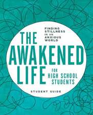 The Awakened Life for High School Students: Student Guide: Finding Stillness in an Anxious World