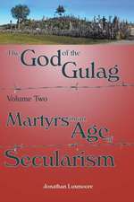 The God of the Gulag, Vol 2, Martyrs in an Age of Secularism