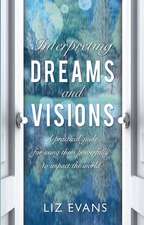 Interpreting Dreams and Visions – A practical guide for using them powerfully to impact the world