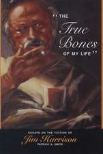  The True Bones of My Life: Essays on the Fiction of Jim Harrison