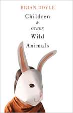 Children and Other Wild Animals: Notes on badgers, otters, sons, hawks, daughters, dogs, bears, air, bobcats, fishers, mascots, Charles Darwin, newts, sturgeon, roasting squirrels, parrots, elk, foxes, tigers and various other zoological matters