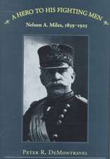 A Hero to His Fighting Men: Nelson A. Miles, 1839-1925