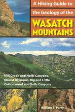 A Hiking Guide to the Geology of the Wasatch Mountains: Mill Creek and Neffs Canyons, Mount Olympus, Big and Little Cottonwood and Bells Canyons