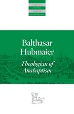 Balthasar Hubmaier: Theologian of Anabaptism