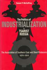 The Politics of Industrialization in Tsarist Russia: The Association of Southern Coal and Steel Producers, 1874-1914