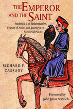 The Emperor and the Saint: Frederick II of Hohenstaufen, Francis of Assisi, and Journeys to Medieval Places