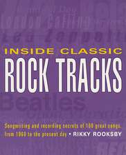 Inside Classic Rock Tracks: Songwriting and Recording Secrets of 100 Great Songs from 1960 to the Present Day