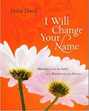 I Will Change Your Name: Messages from the Father to a Heart Broken by Divorce