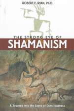 The Strong Eye of Shamanism: A Journey Into the Caves of Consciousness