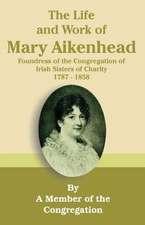 The Life and Work of Mary Aikenhead: Foundress of the Congregation of Irish Sisters of Charity 1787-1858