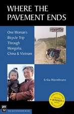 Where the Pavement Ends: One Woman's Bicycle Trip Through Mongolia, China & Vietnam