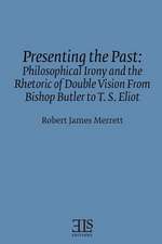 Presenting the Past: Philosophical Irony And the Retoric of Double Vision from Bishop Butler to T. S.