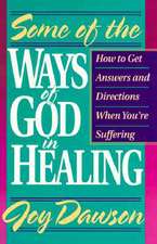 Some of the Ways of God in Healing: How to Get Answers and Directions When You're Suffering