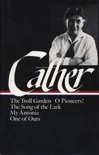 Willa Cather: Early Novels & Stories (LOA #35): The Troll Garden / O Pioneers / The Song of the Lark / My Antonia / One of Ours