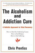 The Alcoholism & Addiction Cure: A Holistic Approach to Total Recovery